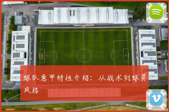 球队意甲特性介绍:从战术到球员风格