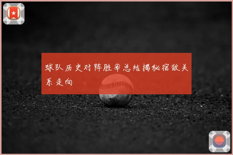 球队历史对阵胜率总结揭秘宿敌关系走向