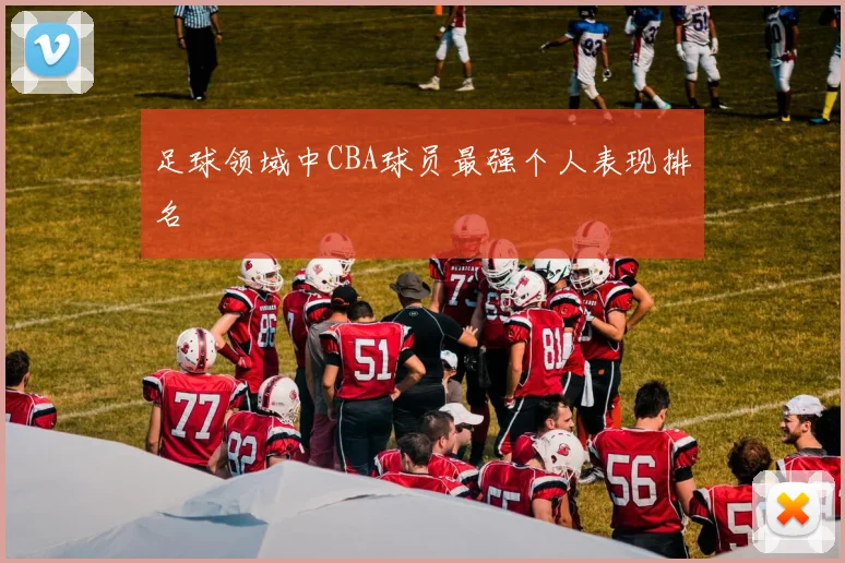 足球领域中CBA球员最强个人表现排名