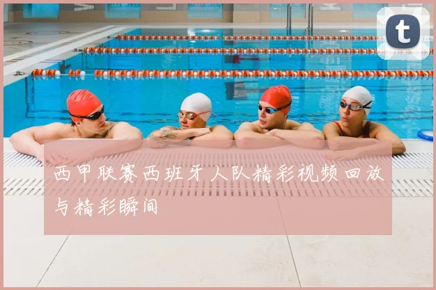 西甲联赛西班牙人队精彩视频回放与精彩瞬间